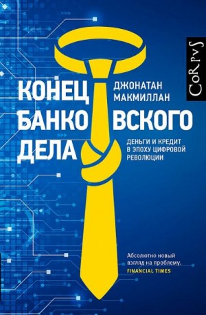 Макмиллан Джонатан - Конец банковского дела. Деньги и кредит в эпоху цифровой революции