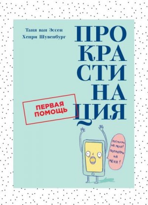 ван Эссен Таня, Шувенбург Хенри - Прокрастинация. Первая помощь.