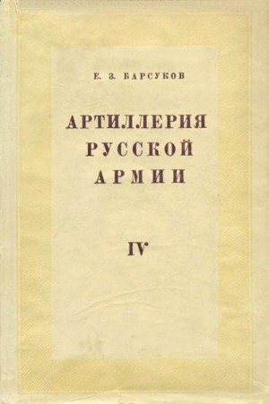 Барсуков Евгений - Артиллерия русской армии (1900-1917 гг.). Том 4: Боевая подготовка и боевые действия артиллерии