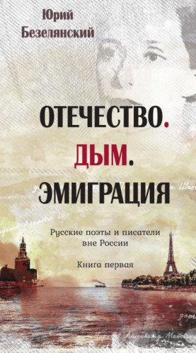 Безелянский Юрий - Отечество. Дым. Эмиграция. Русские поэты и писатели вне России. Книга первая