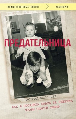 Холледер Астрид - Предательница. Как я посадила брата за решетку, чтобы спасти семью