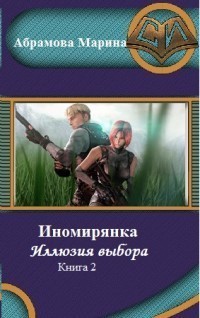 Абрамова Марина - Иномирянка. Иллюзия выбора. Книга 2