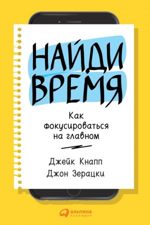 Зерацки Джон, Кнапп Джейк - Найди время. Как фокусироваться на Главном