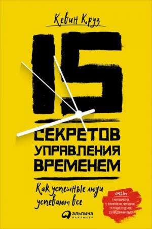 Круз Кевин - 15 секретов управления временем: Как успешные люди успевают всё