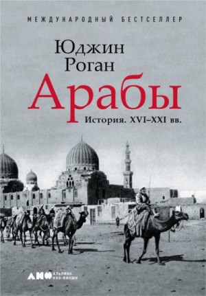 Роган Юджин - Арабы. История. XVI–XXI вв.