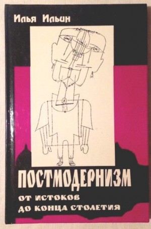 Ильин Илья - Постмодернизм от истоков до конца столетия: эволюция научного мифа