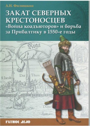 Филюшкин Александр - Закат северных крестоносцев. «Война коадъюторов» и борьба за Прибалтику в 1550-е гг.