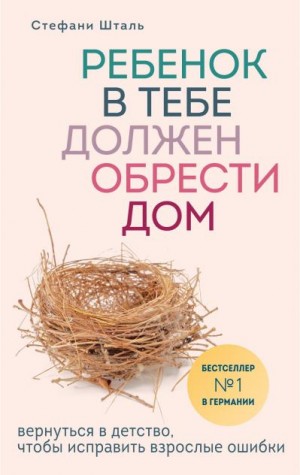 Шталь Стефани - Ребенок в тебе должен обрести дом. Вернуться в детство, чтобы исправить взрослые ошибки