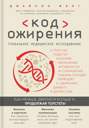 Фанг Джейсон - Код ожирения. Глобальное медицинское исследование о том, как подсчет калорий, увеличение активности и сокращение объема порций приводят к ожирению, диабету и депрессии