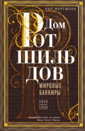 Фергюсон Ниал - Дом Ротшильдов. Мировые банкиры, 1849–1999