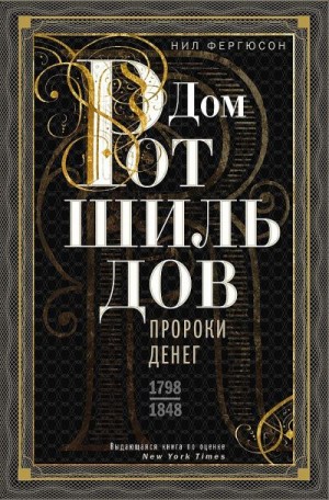 Фергюсон Ниал - Дом Ротшильдов. Пророки денег, 1798–1848