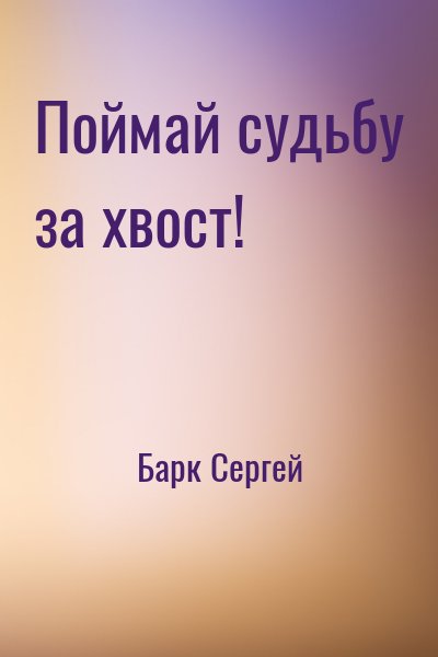 Барк Сергей - Поймай судьбу за хвост!