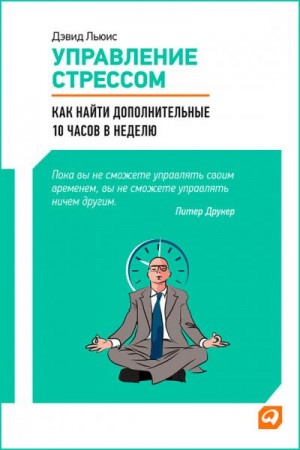 Льюис Дэвид - Управление стрессом. Как найти дополнительные 10 часов в неделю