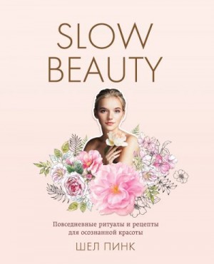 Пинк Шел - Slow Beauty. Повседневные ритуалы и рецепты для осознанной красоты