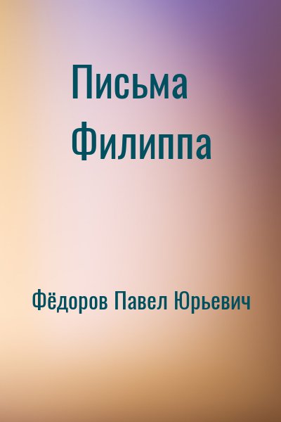 Фёдоров Павел Юрьевич - Письма Филиппа