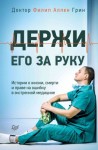 Грин Филип - Держи его за руку. Истории о жизни, смерти и праве на ошибку в экстренной медицине