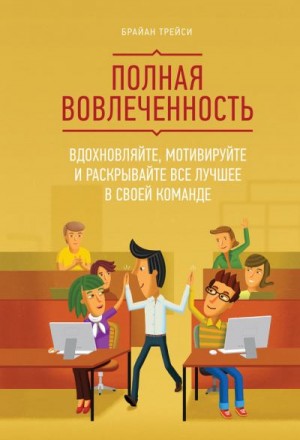 Трейси Брайан - Полная вовлеченность. Вдохновляйте, мотивируйте и раскрывайте все лучшее в своей команде