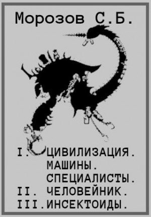 Морозов Сергей Борисович - Цивилизация, машины, специалисты. Человейник. Инсектоиды