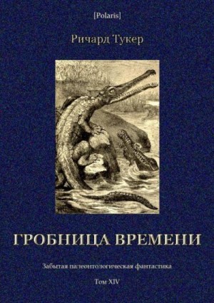 Тукер Ричард - Гробница времени<br />(Забытая палеонтологическая фантастика. Том XIV)