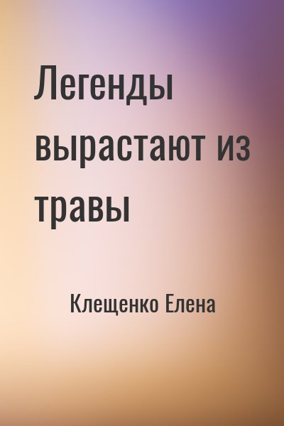 Клещенко Елена - Легенды вырастают из травы