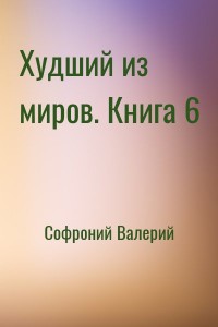 Худший из миров. Книга 6