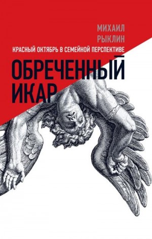 Рыклин Михаил - Обреченный Икар. Красный Октябрь в семейной перспективе