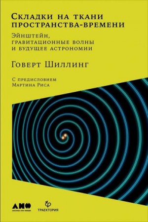 Шиллинг Говерт - Складки на ткани пространства-времени. Эйнштейн, гравитационные волны и будущее астрономии