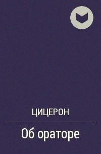 Цицерон Марк - ОБ ОРАТОРЕ