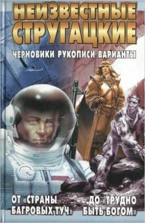 Стругацкий Аркадий, Стругацкий Борис - Неизвестные Стругацкие От «Страны багровых туч» до «Трудно быть богом»: черновики, рукописи, варианты