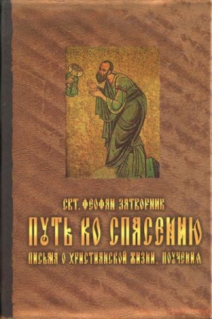 Затворник Святитель Феофан - Путь ко спасению. Письма о христианской жизни. Поучения.