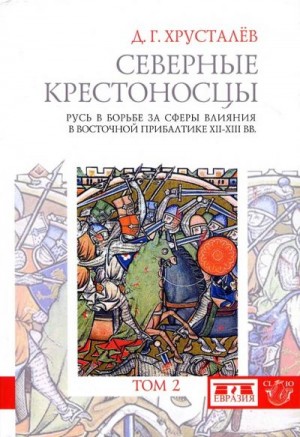 Хрусталев Денис - Северные крестоносцы. Русь в борьбе за сферы влияния в Восточной Прибалтике XII–XIII вв. Том 2