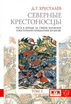 Хрусталев Денис - Северные крестоносцы. Русь в борьбе за сферы влияния в Восточной Прибалтике XII–XIII вв. Том 1