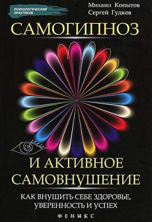 Копытов Михаил, Гудков Сергей - Самогипноз и активное самовнушение: как внушить себе здоровье, уверенность и успех