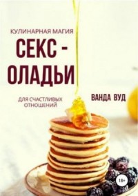 Кулинарная магия. Секс-оладьи для счастливых отношений