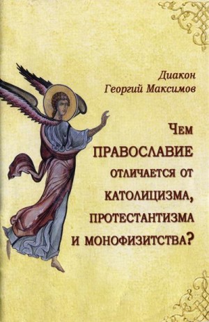 Максимов Диакон Георгий - Чем Православие отличается от католицизма, протестантизма и монофизитства?