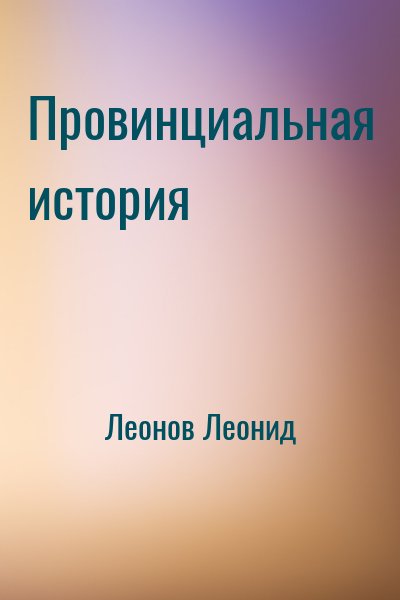 cкачать книгу Леонид Леонов Провинциальная история