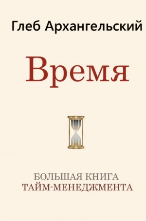 Архангельский Глеб - Время. Большая книга тайм-менеджмента