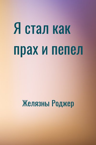 Желязны Роджер - Я стал как прах и пепел