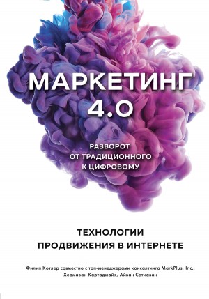 Котлер Филип, Картаджайя Хермаван, Сетиаван Айвен - Маркетинг 4.0. Разворот от традиционного к цифровому. Технологии продвижения в интернете