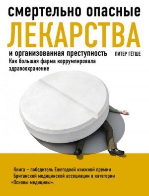 Гётше Питер - Смертельно опасные лекарства и организованная преступность. Как большая фарма коррумпировала здравоохранение