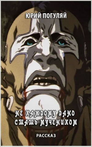 Погуляй Юрий - Не каждому дано стать мучеником