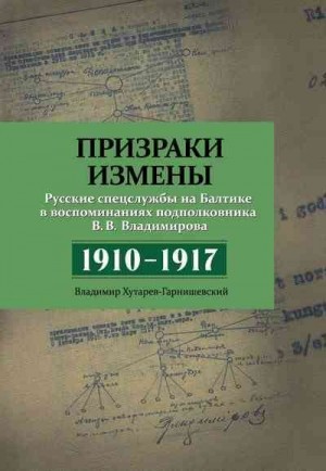 Владимиров Владимир, Хутарев-Гарнишевский Владимир - Призраки измены. Русские спецслужбы на Балтике в воспоминаниях подполковника В. В. Владимирова, 1910–1917 гг.