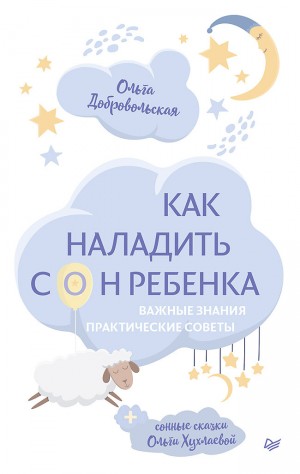 Хухлаева Ольга, Добровольская Ольга - Как наладить сон ребенка. Важные знания, практические советы, сонные сказки