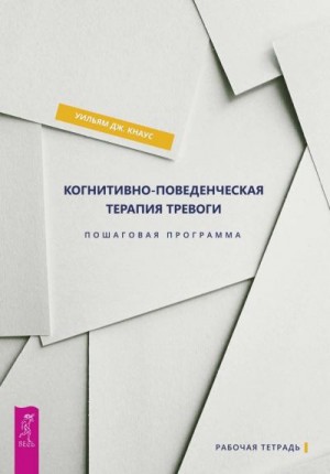 Кнаус Уильям Дж. - Когнитивно-поведенческая терапия тревоги. Пошаговая программа