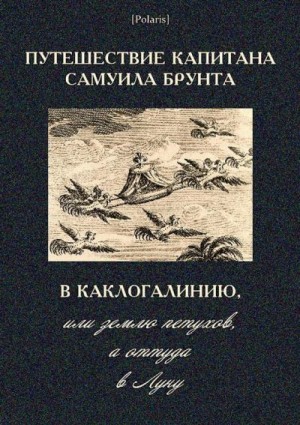 неизвестен Автор - Путешествие капитана Самуила Брунта в Каклогалинию, или землю петухов, а оттуда в Луну