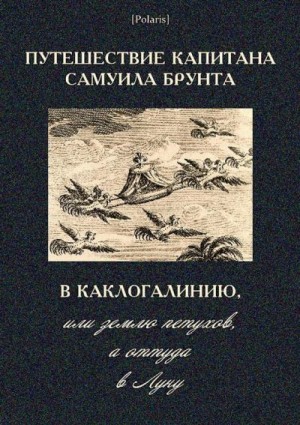 неизвестен — Историческая литература Автор - Путешествие капитана Самуила Брунта в Каклогалинию, или землю петухов, а оттуда в Луну