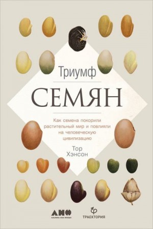 Хэнсон Тор - Триумф семян. Как семена покорили растительный мир и повлияли на человеческую цивилизацию