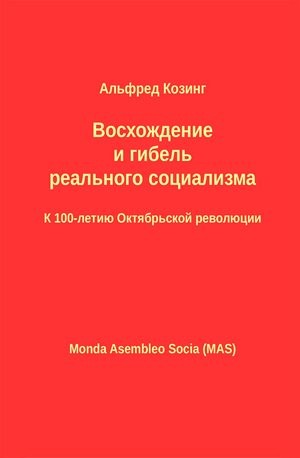 Козинг Альфред - Восхождение и гибель реального социализма. К 100-летию Октябрьской революции