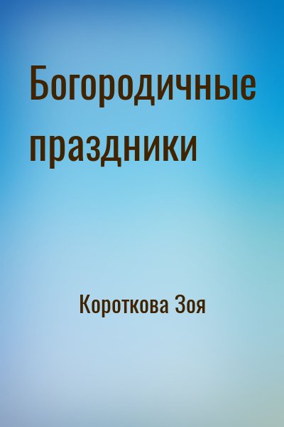 Короткова Зоя - Богородичные праздники