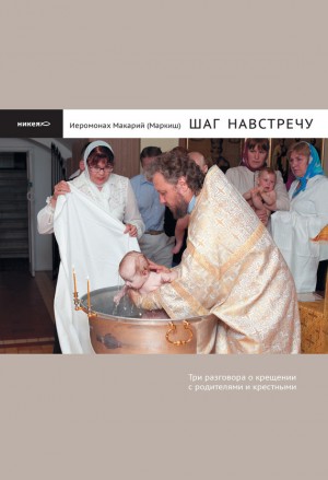 Макарий Иеромонах - Шаг навстречу. Три разговора о крещении с родителями и крестными